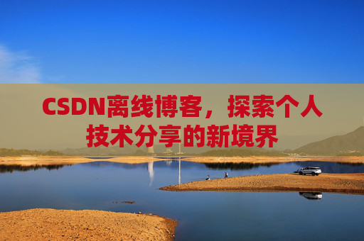 CSDN离线博客，探索个人技术分享的新境界