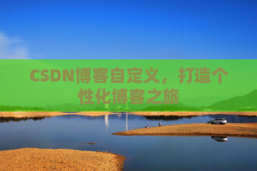 CSDN博客自定义，打造个性化博客之旅