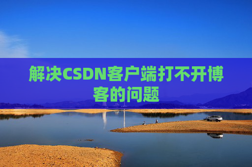 解决CSDN客户端打不开博客的问题